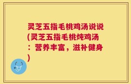 灵芝五指毛桃鸡汤说说(灵芝五指毛桃炖鸡汤：营养丰富，滋补健身)