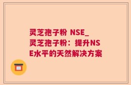 灵芝孢子粉 NSE_灵芝孢子粉：提升NSE水平的天然解决方案