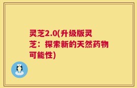 灵芝2.0(升级版灵芝：探索新的天然药物可能性)