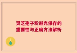 灵芝孢子粉避光保存的重要性与正确方法解析