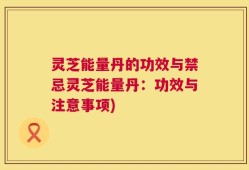 灵芝能量丹的功效与禁忌灵芝能量丹：功效与注意事项)