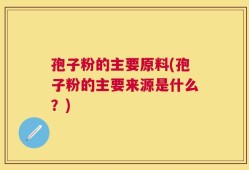 孢子粉的主要原料(孢子粉的主要来源是什么？)