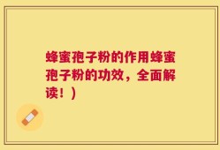 蜂蜜孢子粉的作用蜂蜜孢子粉的功效，全面解读！)
