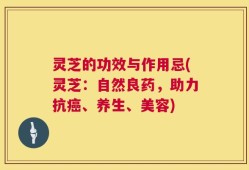 灵芝的功效与作用忌(灵芝：自然良药，助力抗癌、养生、美容)