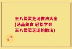 王八煲灵芝汤做法大全(汤品美食 轻松学会王八煲灵芝汤的做法)
