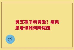 灵芝孢子粉胃酸？痛风患者该如何降尿酸