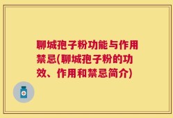 聊城孢子粉功能与作用禁忌(聊城孢子粉的功效、作用和禁忌简介)