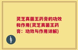 灵芝真菌王药膏的功效和作用(灵芝真菌王药膏：功效与作用详解)
