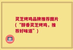 灵芝烤鸡品牌推荐图片(“醇香灵芝烤鸡，推荐好味道”)