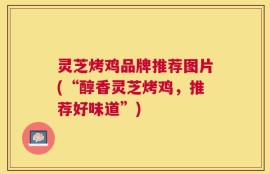 灵芝烤鸡品牌推荐图片(“醇香灵芝烤鸡，推荐好味道”)