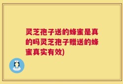 灵芝孢子送的蜂蜜是真的吗灵芝孢子赠送的蜂蜜真实有效)