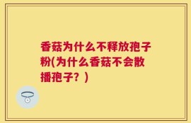 香菇为什么不释放孢子粉(为什么香菇不会散播孢子？)