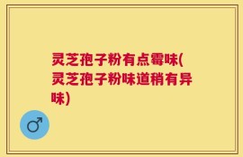 灵芝孢子粉有点霉味(灵芝孢子粉味道稍有异味)
