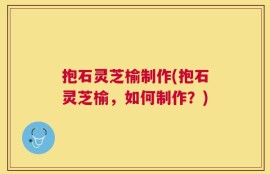 抱石灵芝榆制作(抱石灵芝榆，如何制作？)