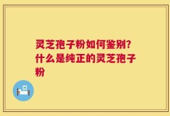 灵芝孢子粉如何鉴别？什么是纯正的灵芝孢子粉