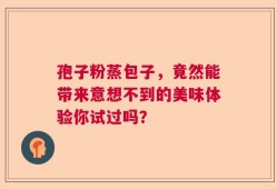 孢子粉蒸包子，竟然能带来意想不到的美味体验你试过吗？