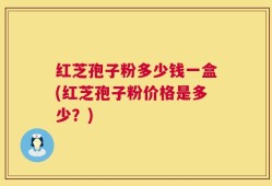 红芝孢子粉多少钱一盒(红芝孢子粉价格是多少？)