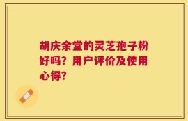 胡庆余堂的灵芝孢子粉好吗？用户评价及使用心得？