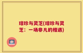 琼珍与灵芝(琼珍与灵芝：一场非凡的相遇)