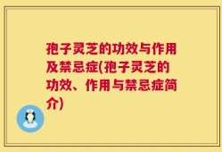 孢子灵芝的功效与作用及禁忌症(孢子灵芝的功效、作用与禁忌症简介)