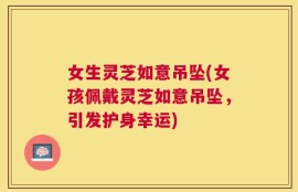 女生灵芝如意吊坠(女孩佩戴灵芝如意吊坠，引发护身幸运)