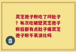 灵芝孢子粉吃了坏肚子？每次吃破壁灵芝孢子粉后都有点肚子痛灵芝孢子粉不易消化吗
