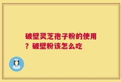 破壁灵芝孢子粉的使用？破壁粉该怎么吃