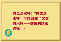 肉灵芝水杯(“肉灵芝水杯”可以改成“灵芝肉水杯——健康的饮水选择”)