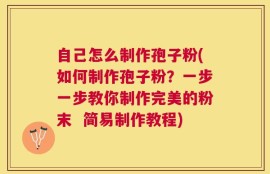 自己怎么制作孢子粉(如何制作孢子粉？一步一步教你制作完美的粉末  简易制作教程)