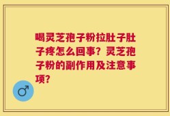 喝灵芝孢子粉拉肚子肚子疼怎么回事？灵芝孢子粉的副作用及注意事项？