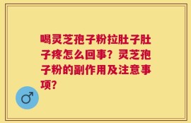 喝灵芝孢子粉拉肚子肚子疼怎么回事？灵芝孢子粉的副作用及注意事项？