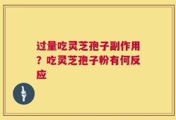 过量吃灵芝孢子副作用？吃灵芝孢子粉有何反应