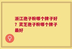 浙江孢子粉哪个牌子好？灵芝孢子粉哪个牌子最好