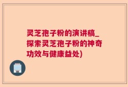 灵芝孢子粉的演讲稿_探索灵芝孢子粉的神奇功效与健康益处)