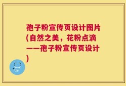 孢子粉宣传页设计图片(自然之美，花粉点滴——孢子粉宣传页设计)