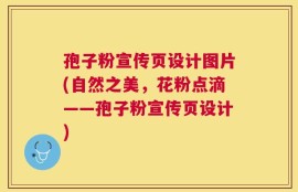 孢子粉宣传页设计图片(自然之美，花粉点滴——孢子粉宣传页设计)