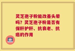 灵芝孢子粉能改善头晕吗？灵芝孢子粉是否有保肝护肝、抗衰老、抗癌的作用