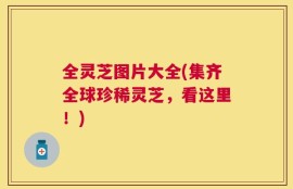 全灵芝图片大全(集齐全球珍稀灵芝，看这里！)