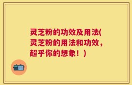 灵芝粉的功效及用法(灵芝粉的用法和功效，超乎你的想象！)