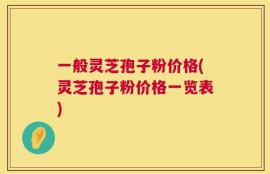 一般灵芝孢子粉价格(灵芝孢子粉价格一览表)