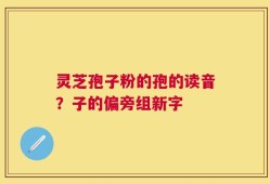 灵芝孢子粉的孢的读音？子的偏旁组新字