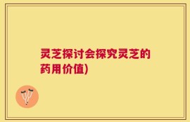 灵芝探讨会探究灵芝的药用价值)