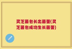 灵芝菌包长出菌蕾(灵芝菌包成功生长菌蕾)