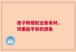 孢子粉搭配这些食材，效果超乎你的想象