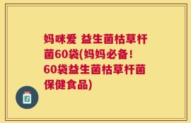 妈咪爱 益生菌枯草杆菌60袋(妈妈必备！60袋益生菌枯草杆菌保健食品)