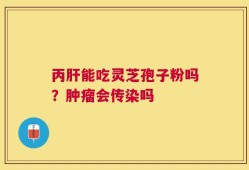 丙肝能吃灵芝孢子粉吗？肿瘤会传染吗