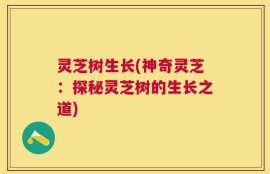 灵芝树生长(神奇灵芝：探秘灵芝树的生长之道)