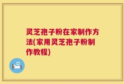 灵芝孢子粉在家制作方法(家用灵芝孢子粉制作教程)