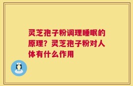 灵芝孢子粉调理睡眠的原理？灵芝孢子粉对人体有什么作用