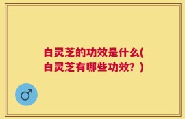 白灵芝的功效是什么(白灵芝有哪些功效？)